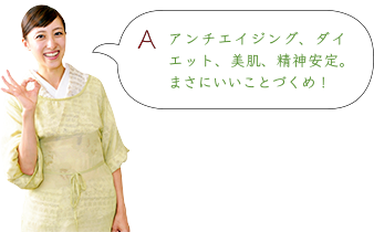 アンチエイジング、ダイエット、美肌、精神安定。まさにいいことづくめ!
