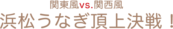 関東風vs.関西風 浜松うなぎ頂上決戦！