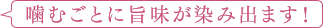 噛むごとに旨味が染み出ます!