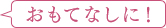 おもてなしに!